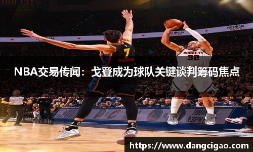 NBA交易传闻：戈登成为球队关键谈判筹码焦点